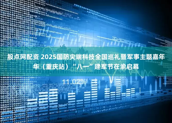 股点网配资 2025国防尖端科技全国巡礼暨军事主题嘉年华（重庆站）“八一”建军节在渝启幕