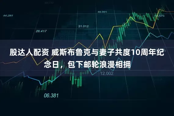 股达人配资 威斯布鲁克与妻子共度10周年纪念日，包下邮轮浪漫相拥