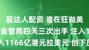 股达人配资 谁在狂抛美元？香港金管局四天三次出手 注入1166亿港元拉美元 创下历史纪录