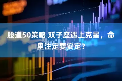 股道50策略 双子座遇上克星，命里注定要安定？
