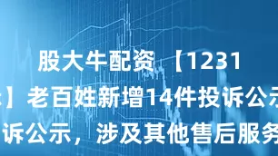 股大牛配资 【12315投诉公示】老百姓新增14件投诉公示，涉及其他售后服务问题等
