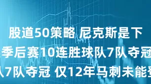 股道50策略 尼克斯是下一个？8支季后赛10连胜球队7队夺冠 仅12年马刺未能登顶
